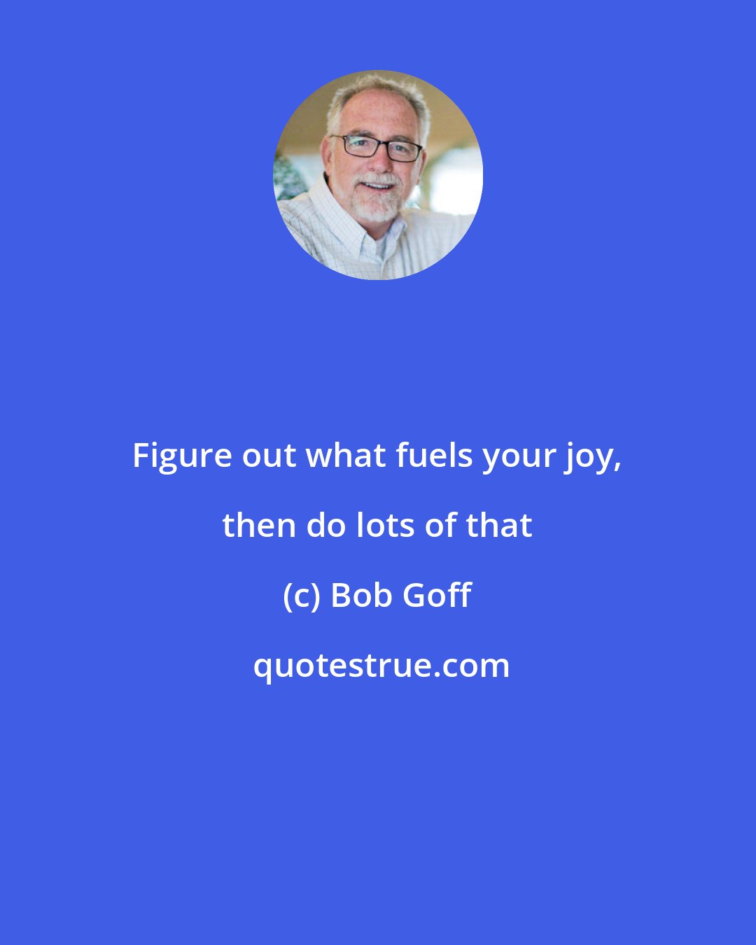 Bob Goff: Figure out what fuels your joy, then do lots of that