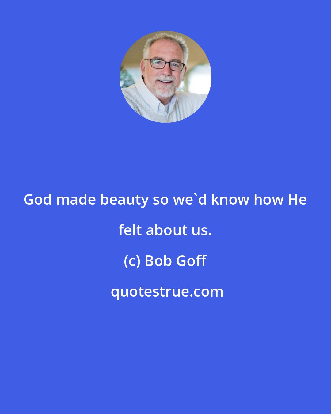 Bob Goff: God made beauty so we'd know how He felt about us.