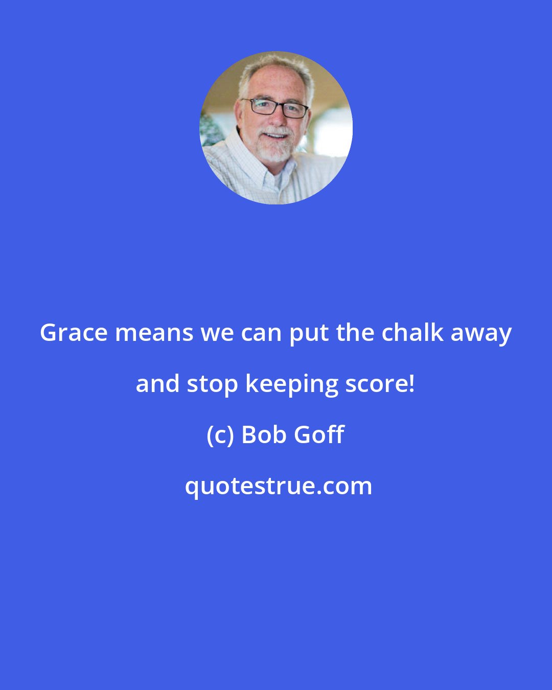 Bob Goff: Grace means we can put the chalk away and stop keeping score!