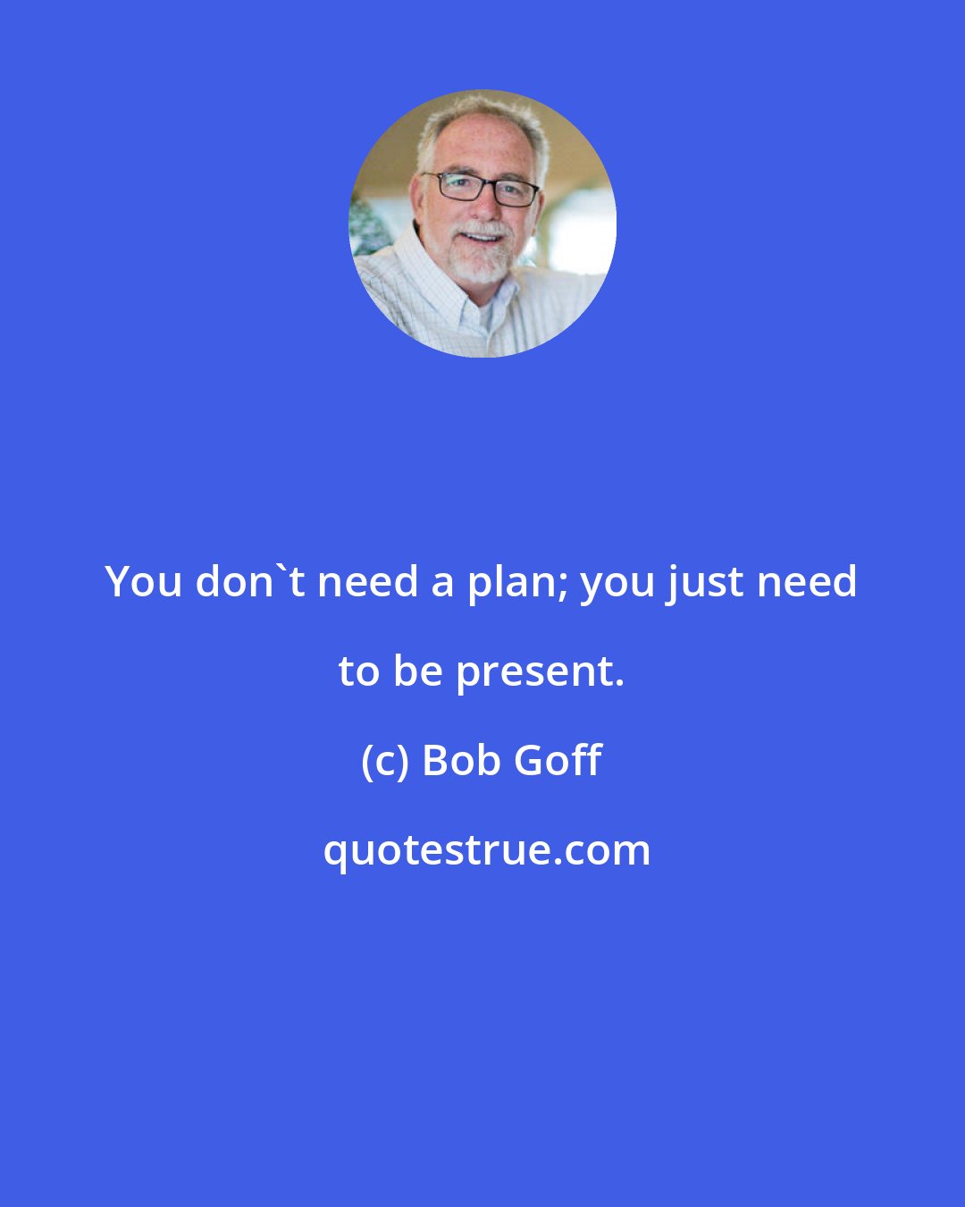 Bob Goff: You don't need a plan; you just need to be present.