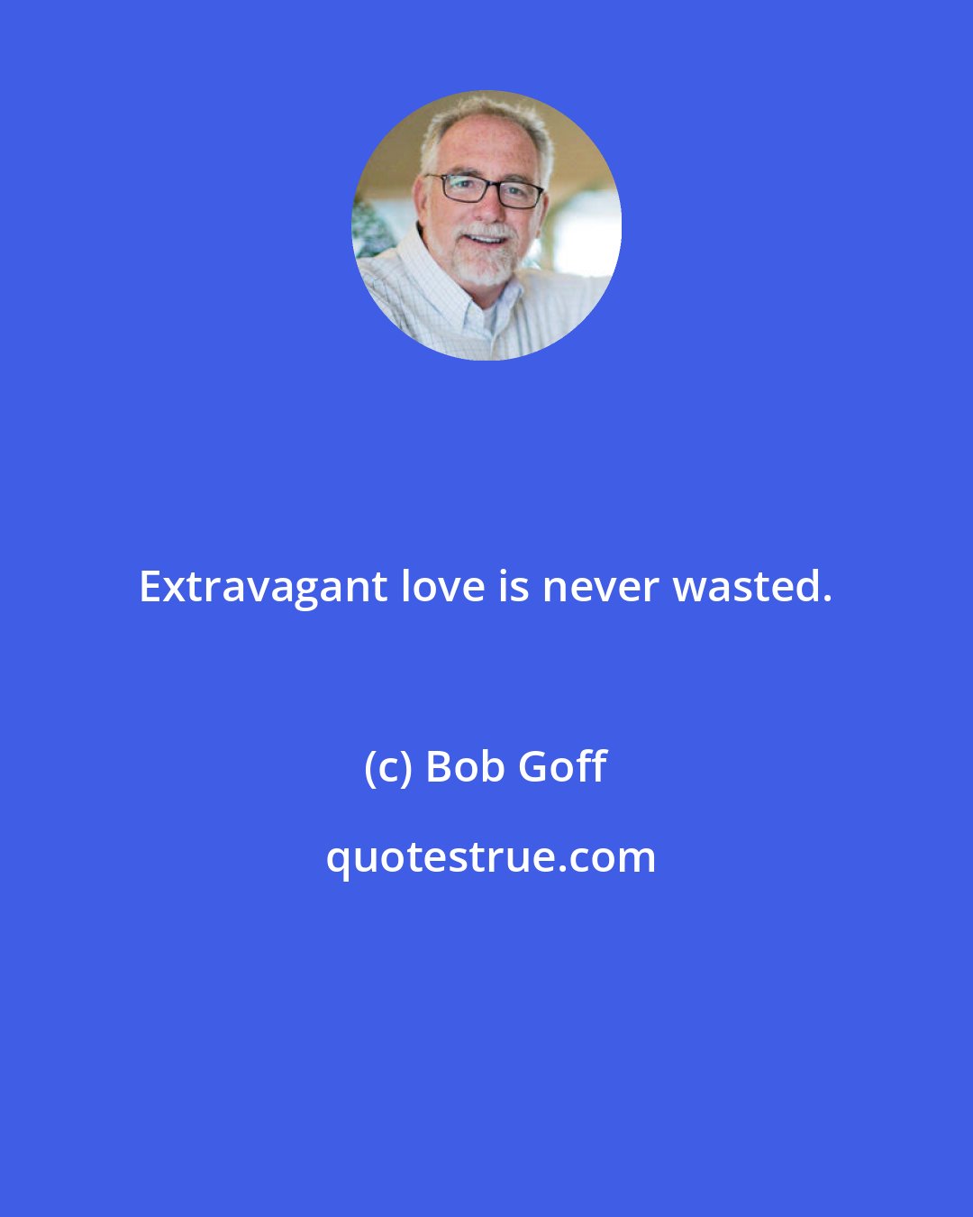 Bob Goff: Extravagant love is never wasted.