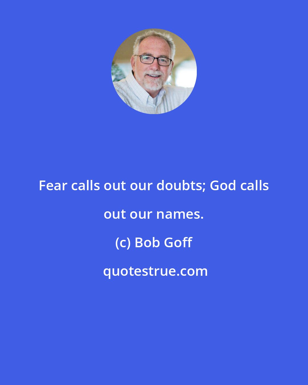 Bob Goff: Fear calls out our doubts; God calls out our names.