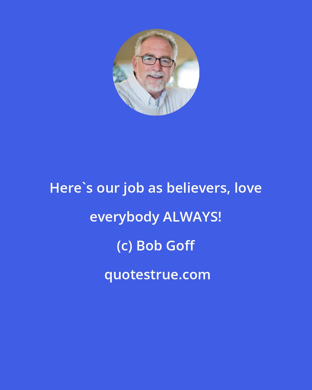 Bob Goff: Here's our job as believers, love everybody ALWAYS!