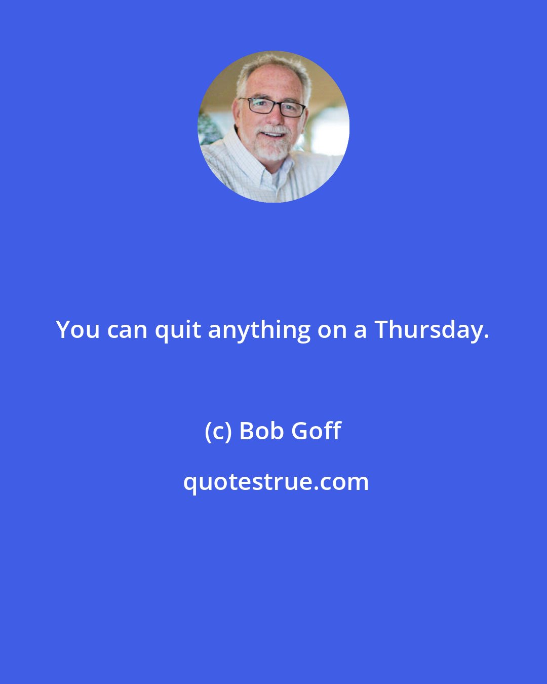 Bob Goff: You can quit anything on a Thursday.