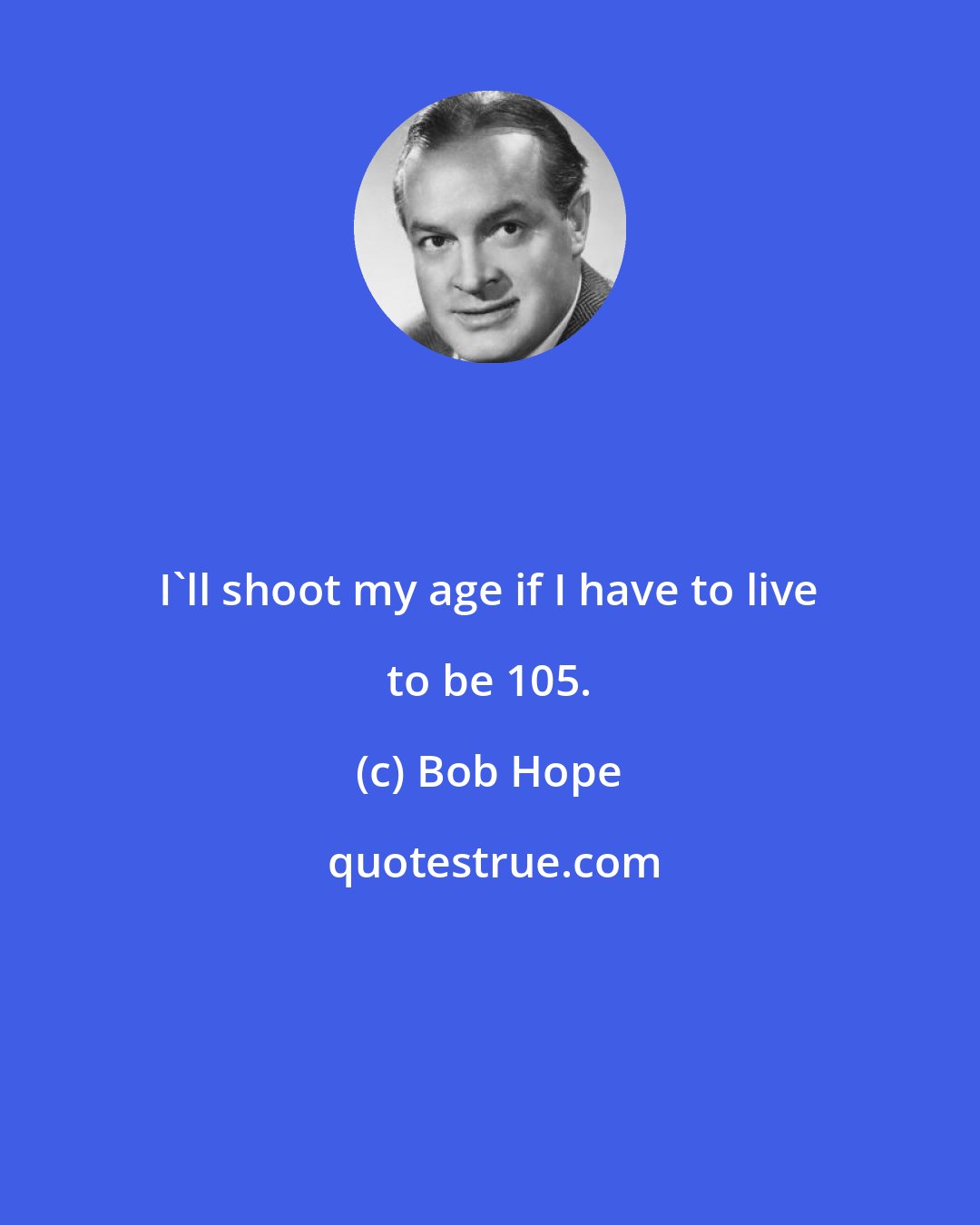 Bob Hope: I'll shoot my age if I have to live to be 105.