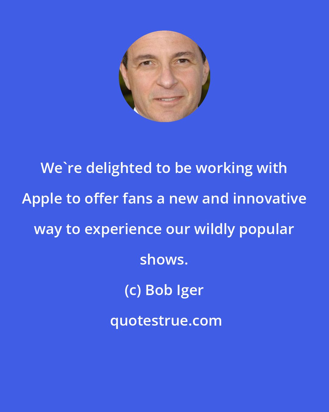 Bob Iger: We're delighted to be working with Apple to offer fans a new and innovative way to experience our wildly popular shows.