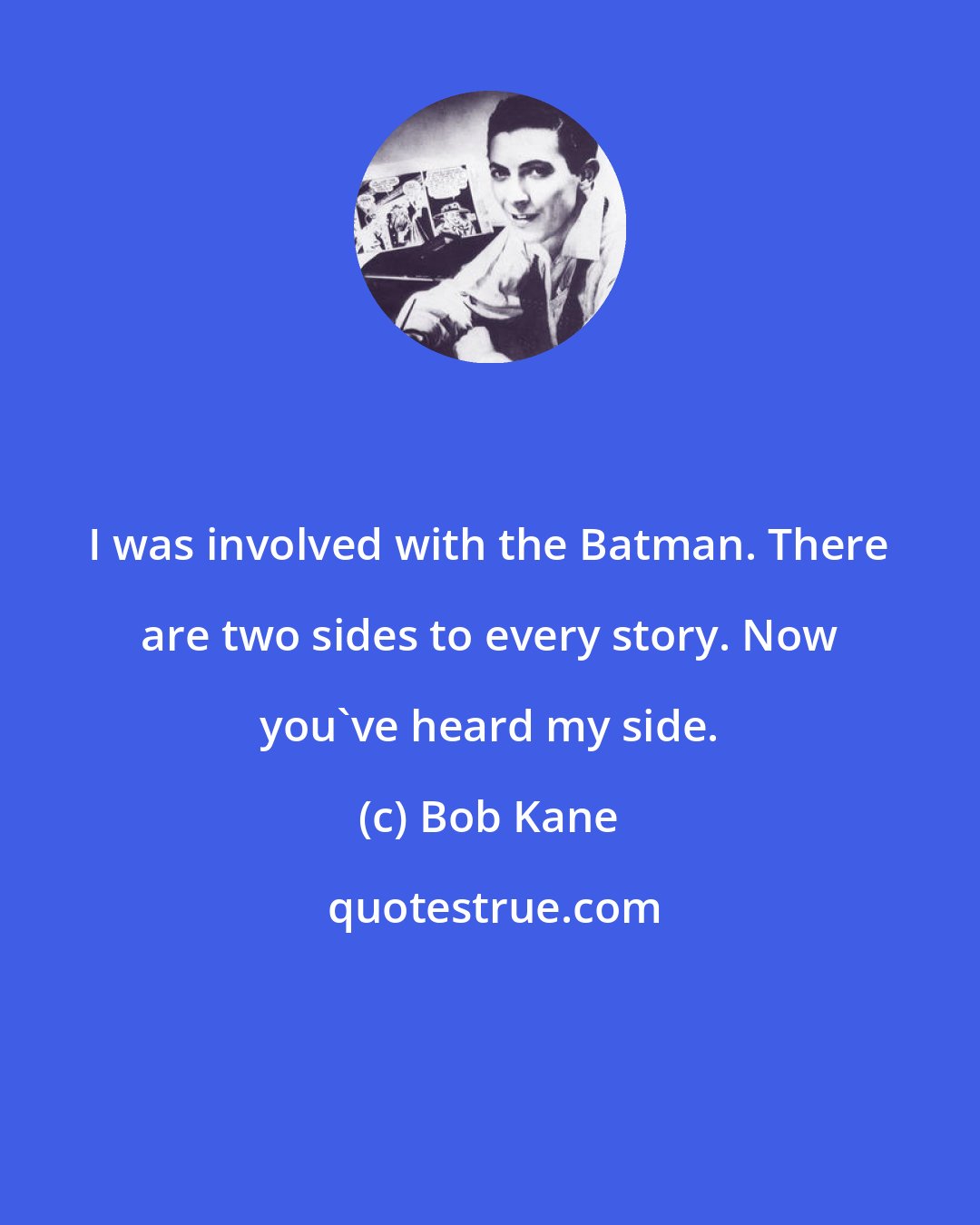 Bob Kane: I was involved with the Batman. There are two sides to every story. Now you've heard my side.