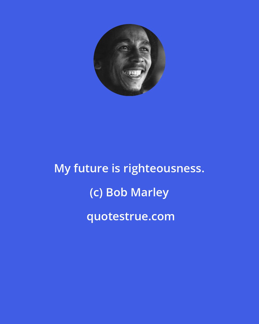 Bob Marley: My future is righteousness.