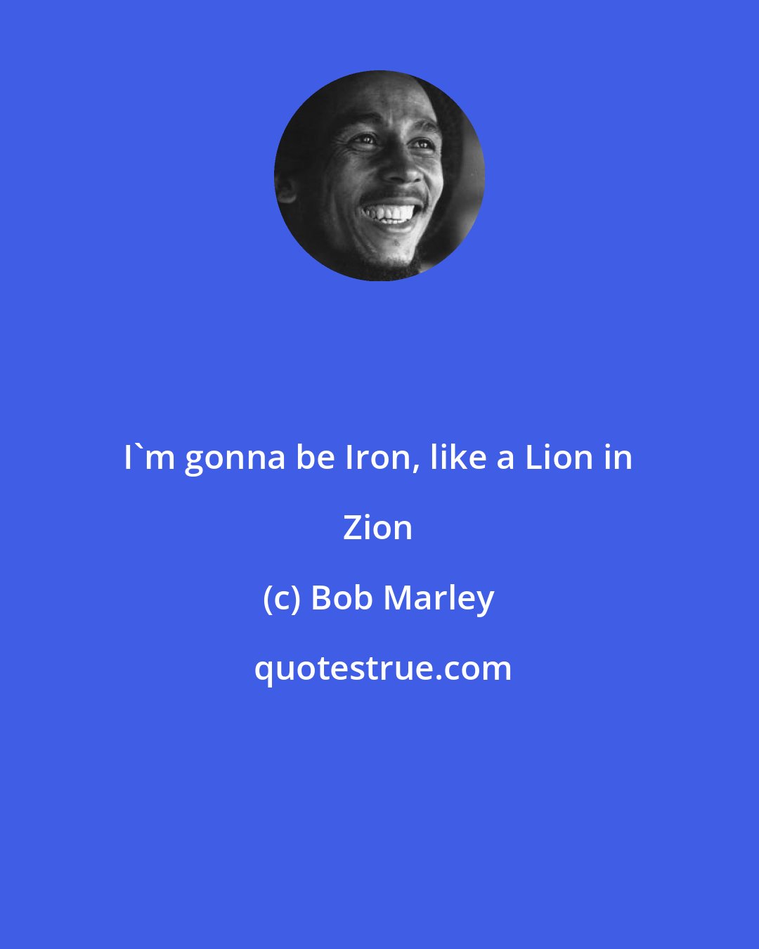 Bob Marley: I'm gonna be Iron, like a Lion in Zion