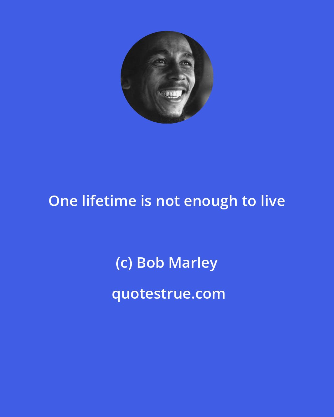 Bob Marley: One lifetime is not enough to live