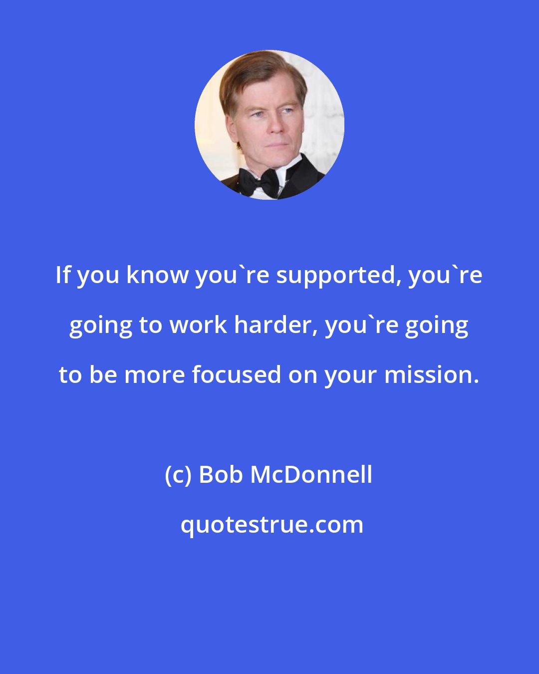 Bob McDonnell: If you know you're supported, you're going to work harder, you're going to be more focused on your mission.