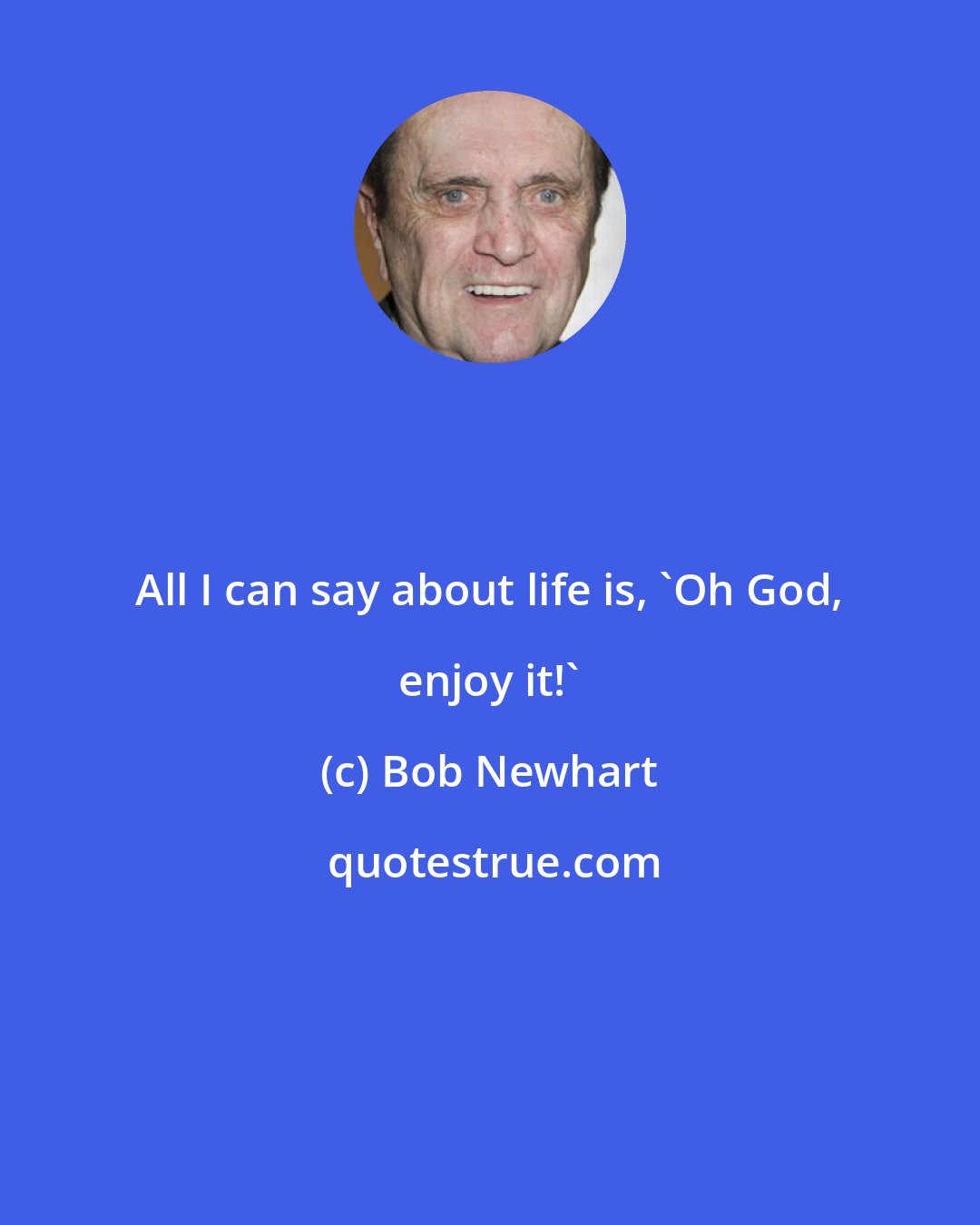 Bob Newhart: All I can say about life is, 'Oh God, enjoy it!'