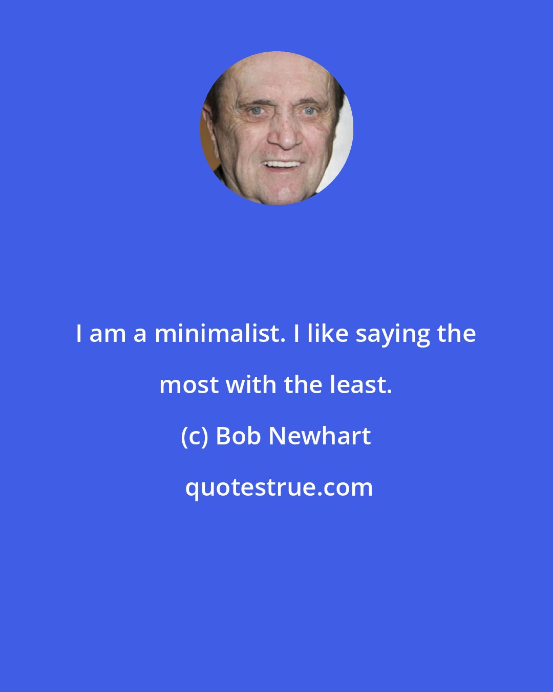 Bob Newhart: I am a minimalist. I like saying the most with the least.