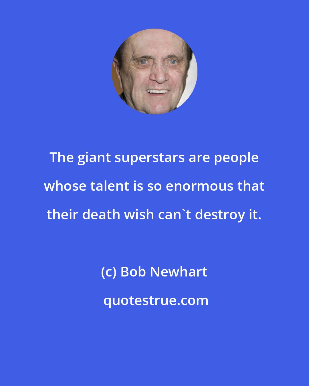 Bob Newhart: The giant superstars are people whose talent is so enormous that their death wish can't destroy it.