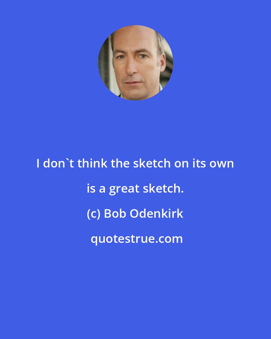 Bob Odenkirk: I don't think the sketch on its own is a great sketch.