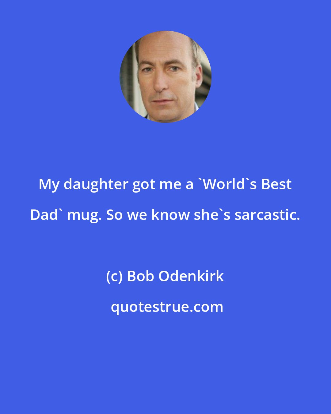 Bob Odenkirk: My daughter got me a 'World's Best Dad' mug. So we know she's sarcastic.