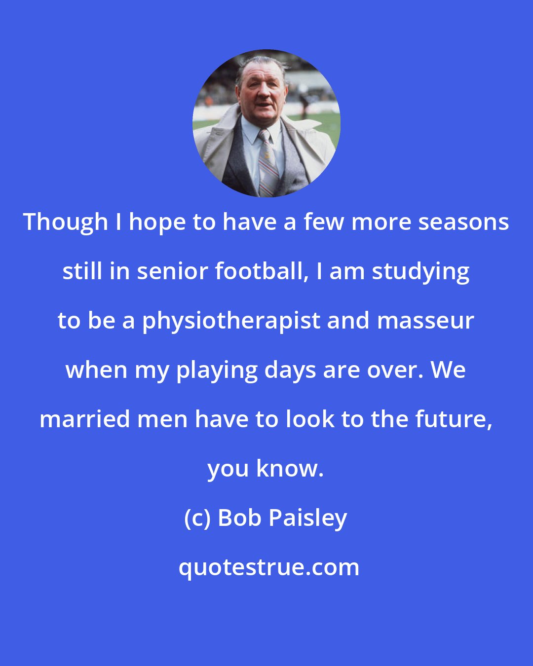 Bob Paisley: Though I hope to have a few more seasons still in senior football, I am studying to be a physiotherapist and masseur when my playing days are over. We married men have to look to the future, you know.