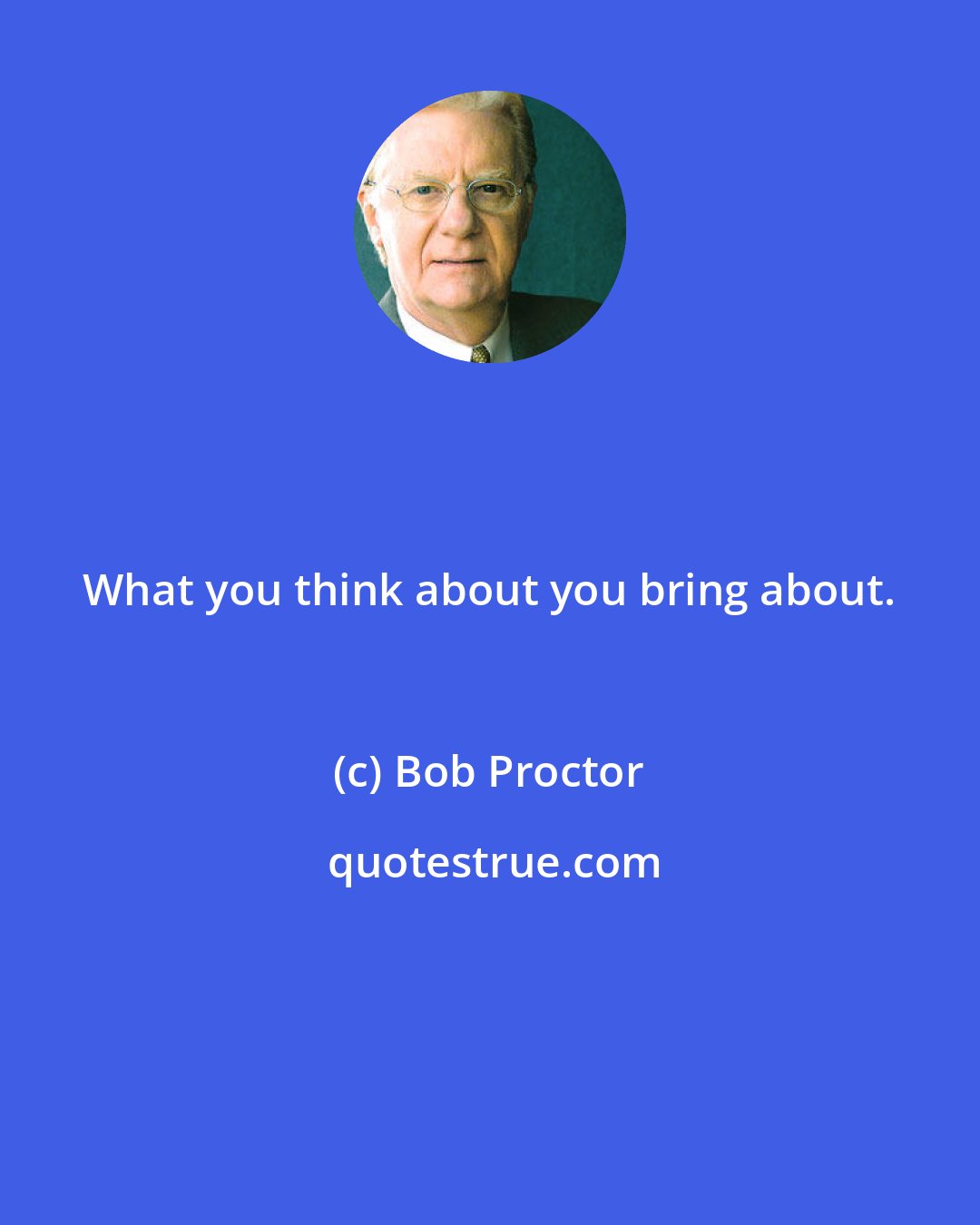 Bob Proctor: What you think about you bring about.