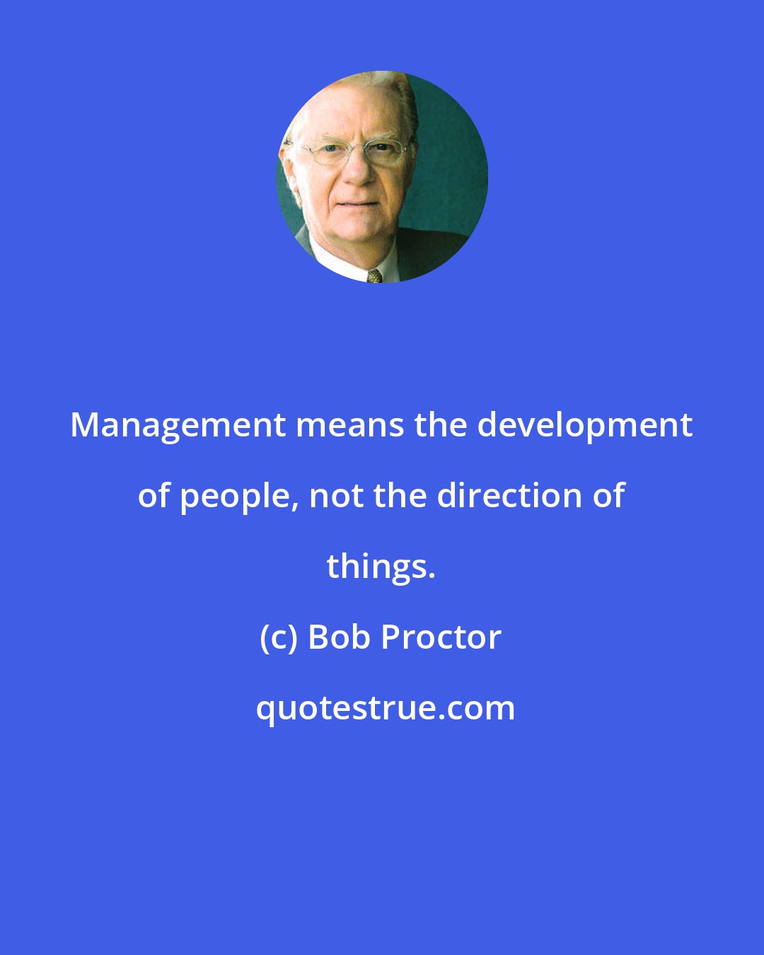 Bob Proctor: Management means the development of people, not the direction of things.