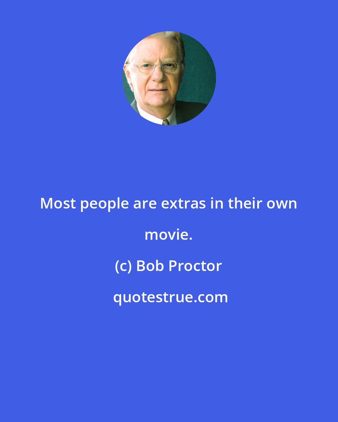 Bob Proctor: Most people are extras in their own movie.