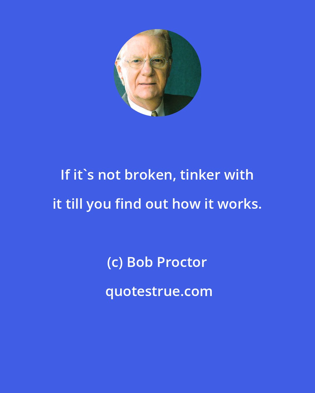 Bob Proctor: If it's not broken, tinker with it till you find out how it works.