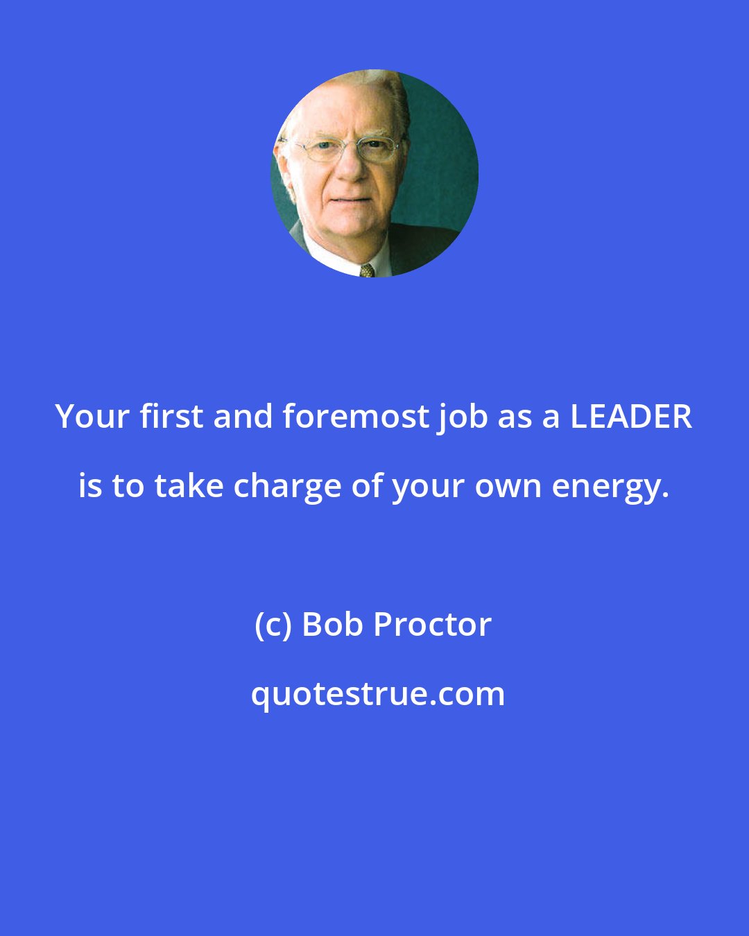 Bob Proctor: Your first and foremost job as a LEADER is to take charge of your own energy.