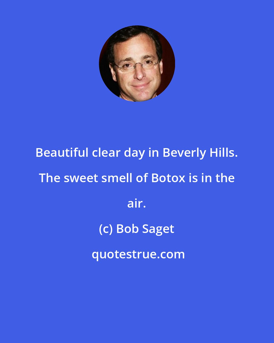 Bob Saget: Beautiful clear day in Beverly Hills. The sweet smell of Botox is in the air.