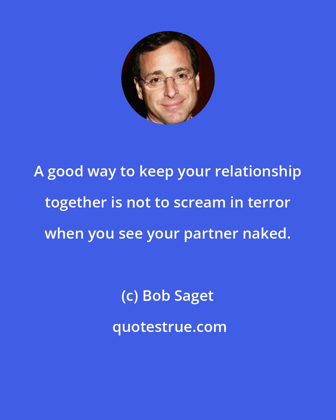 Bob Saget: A good way to keep your relationship together is not to scream in terror when you see your partner naked.