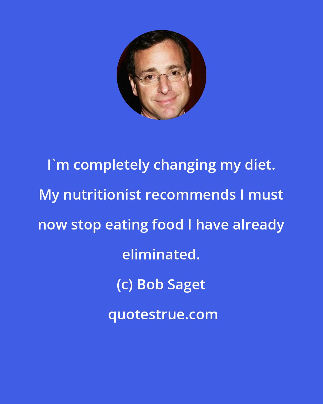 Bob Saget: I'm completely changing my diet. My nutritionist recommends I must now stop eating food I have already eliminated.