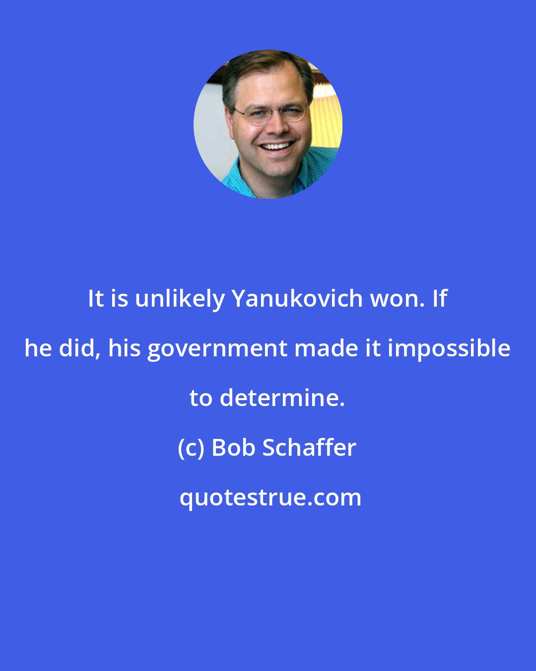 Bob Schaffer: It is unlikely Yanukovich won. If he did, his government made it impossible to determine.