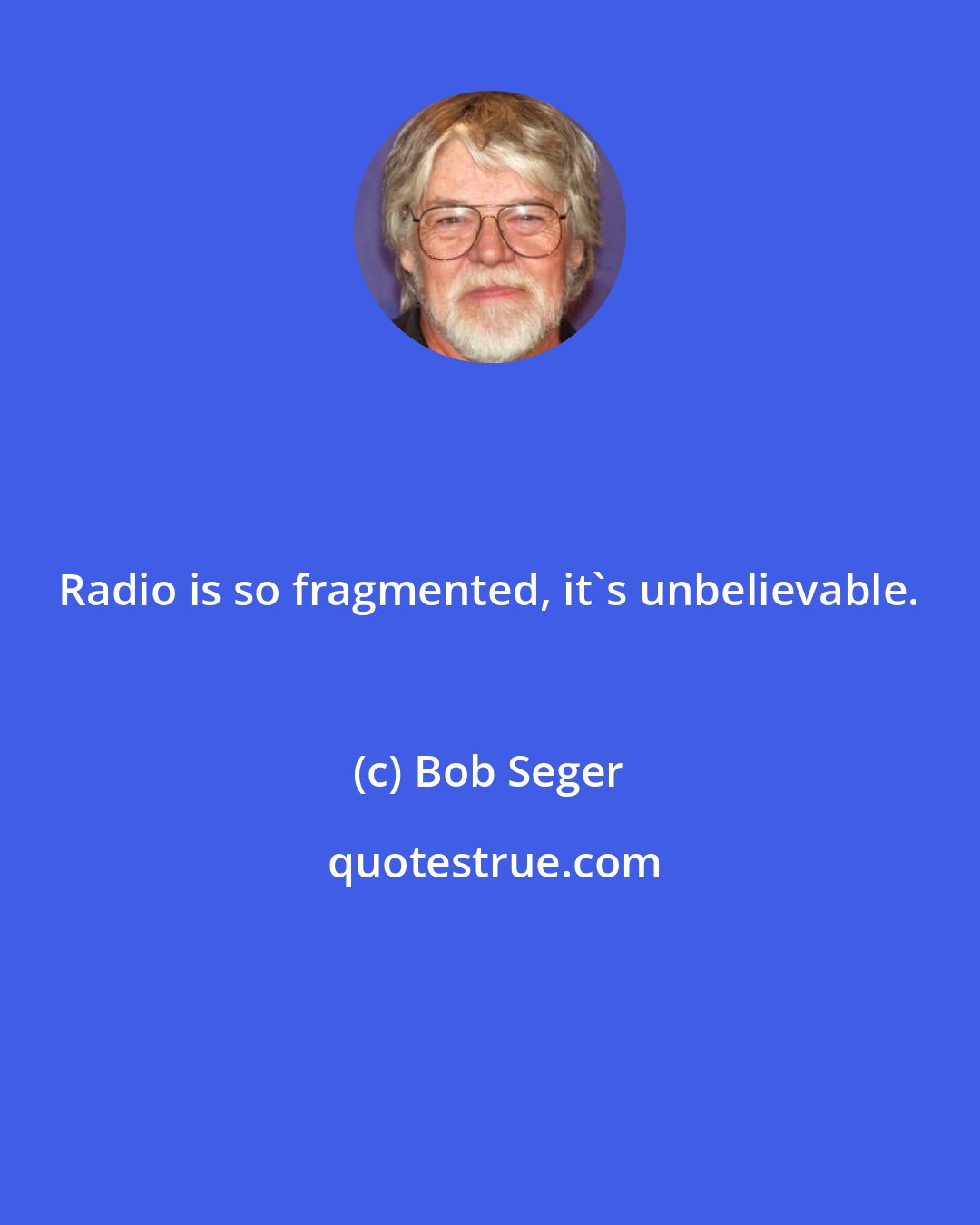 Bob Seger: Radio is so fragmented, it's unbelievable.