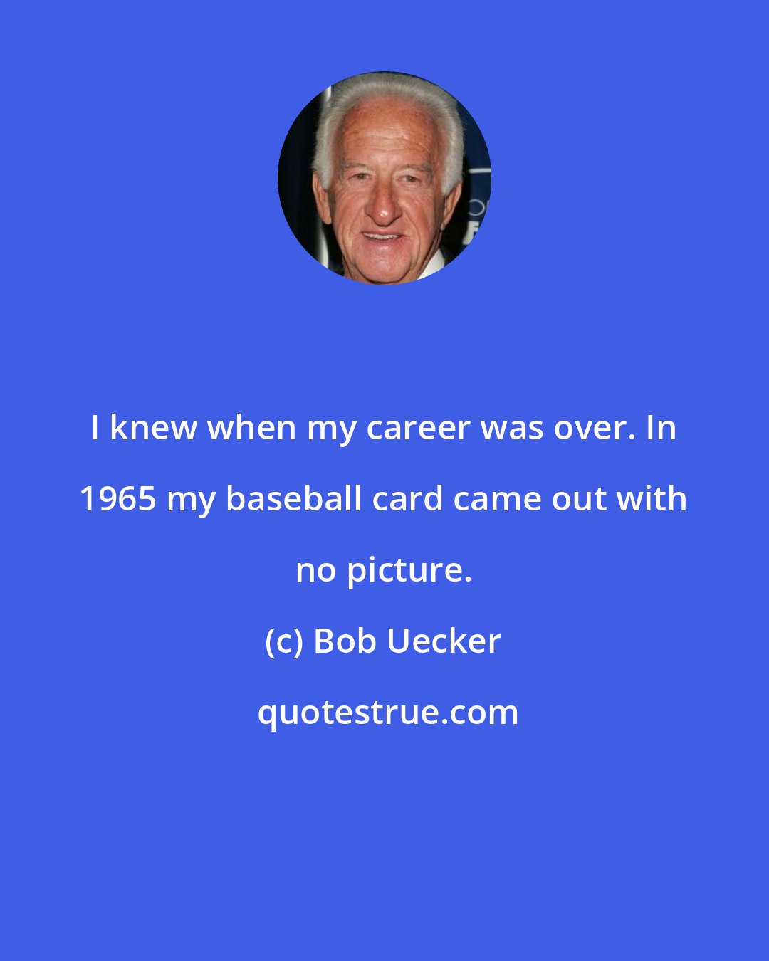 Bob Uecker: I knew when my career was over. In 1965 my baseball card came out with no picture.