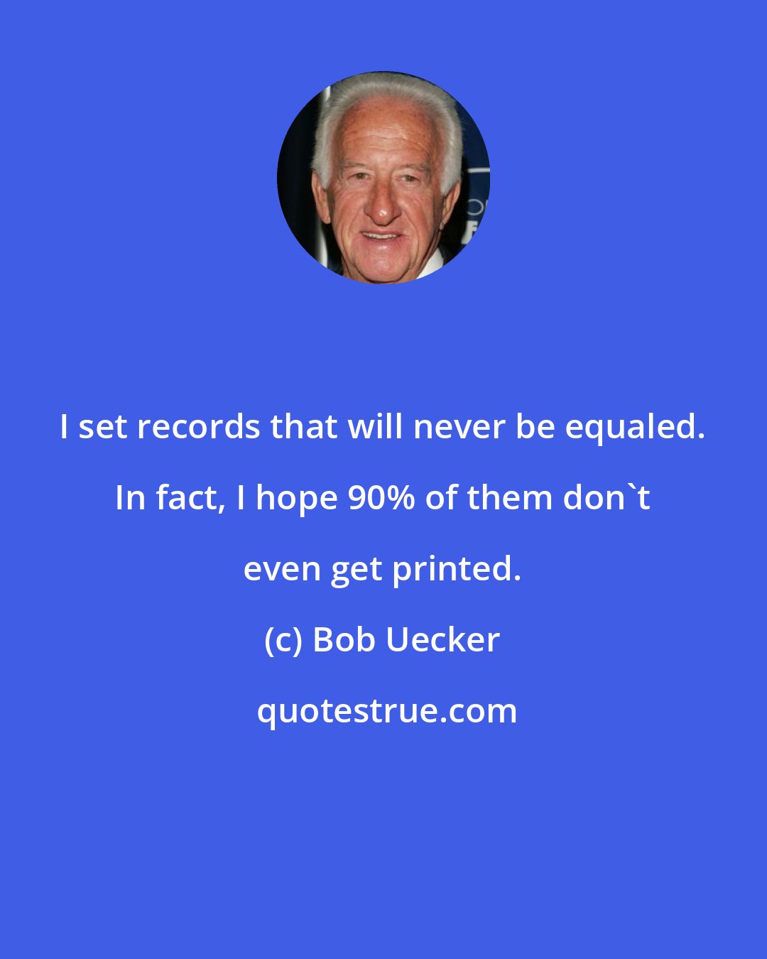 Bob Uecker: I set records that will never be equaled. In fact, I hope 90% of them don't even get printed.