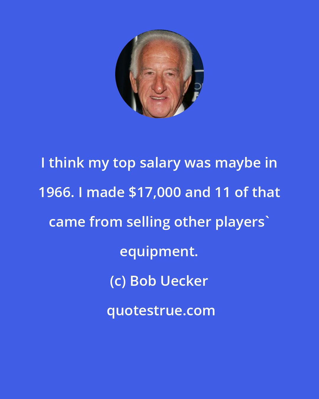 Bob Uecker: I think my top salary was maybe in 1966. I made $17,000 and 11 of that came from selling other players' equipment.