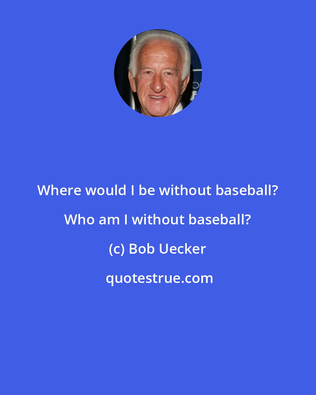 Bob Uecker: Where would I be without baseball? Who am I without baseball?