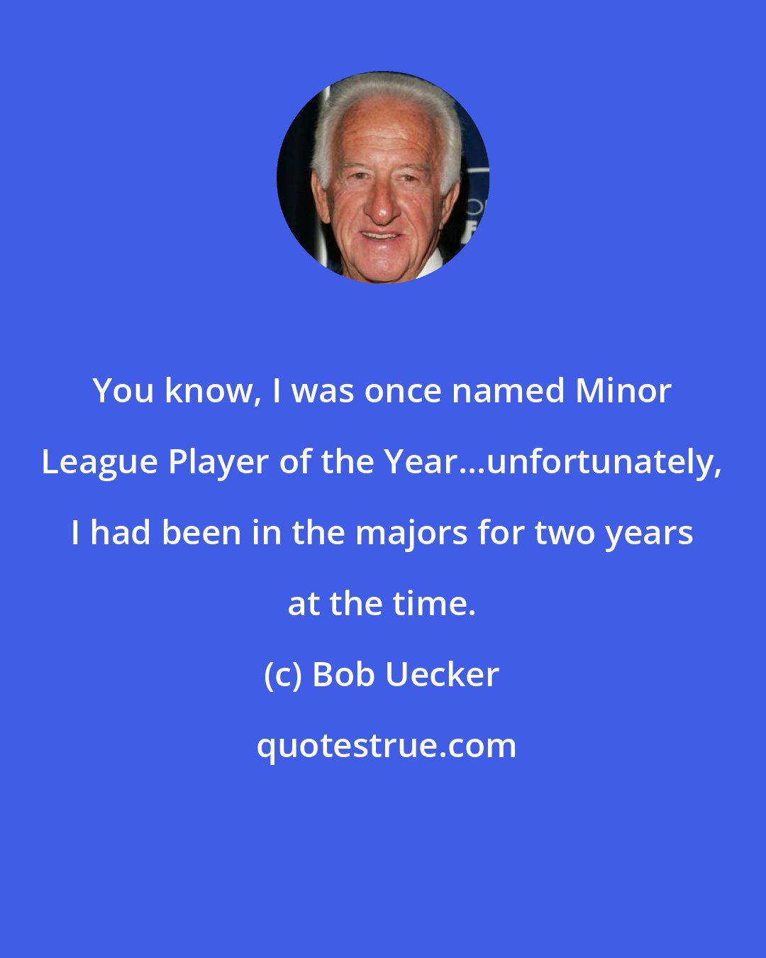 Bob Uecker: You know, I was once named Minor League Player of the Year...unfortunately, I had been in the majors for two years at the time.