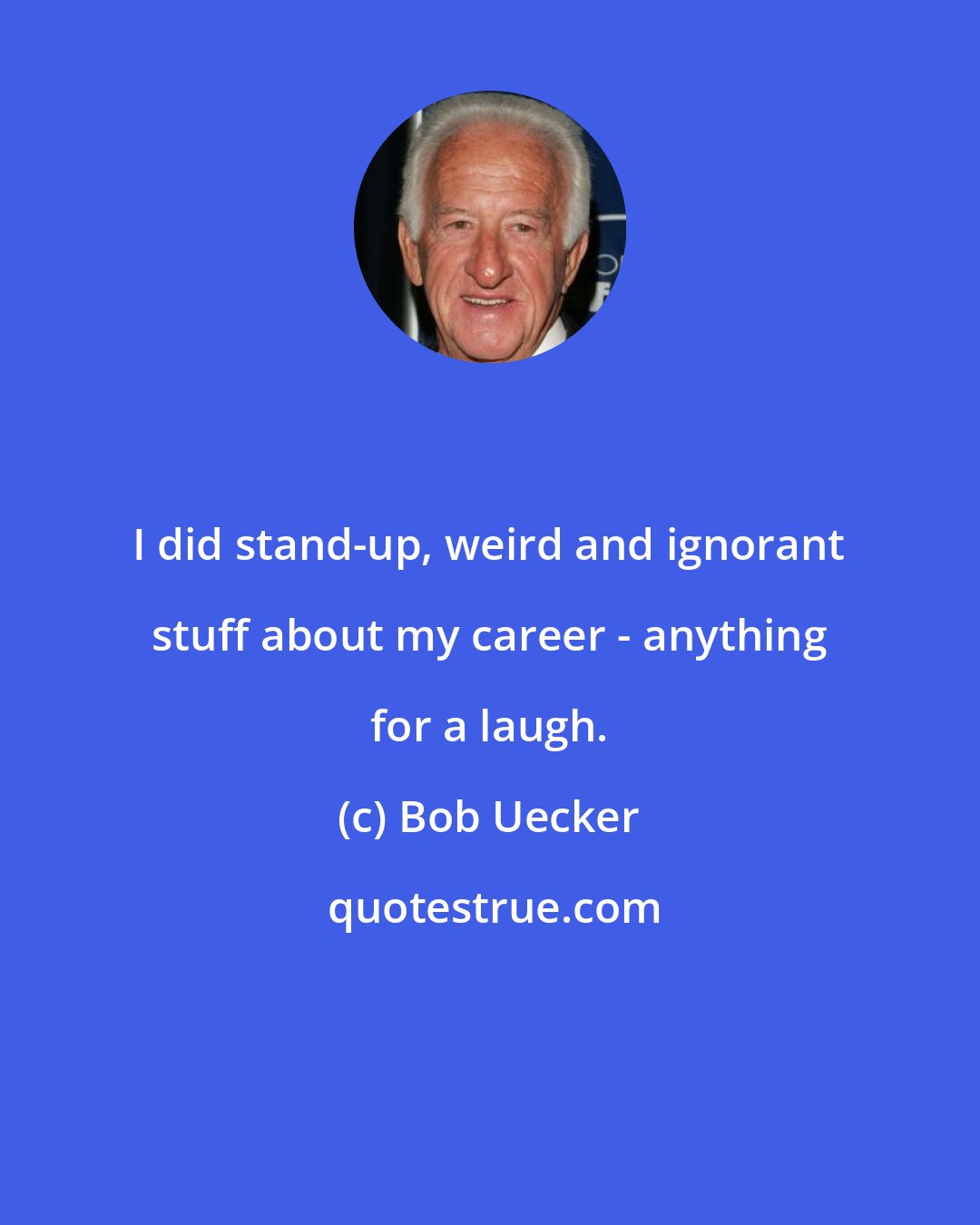 Bob Uecker: I did stand-up, weird and ignorant stuff about my career - anything for a laugh.