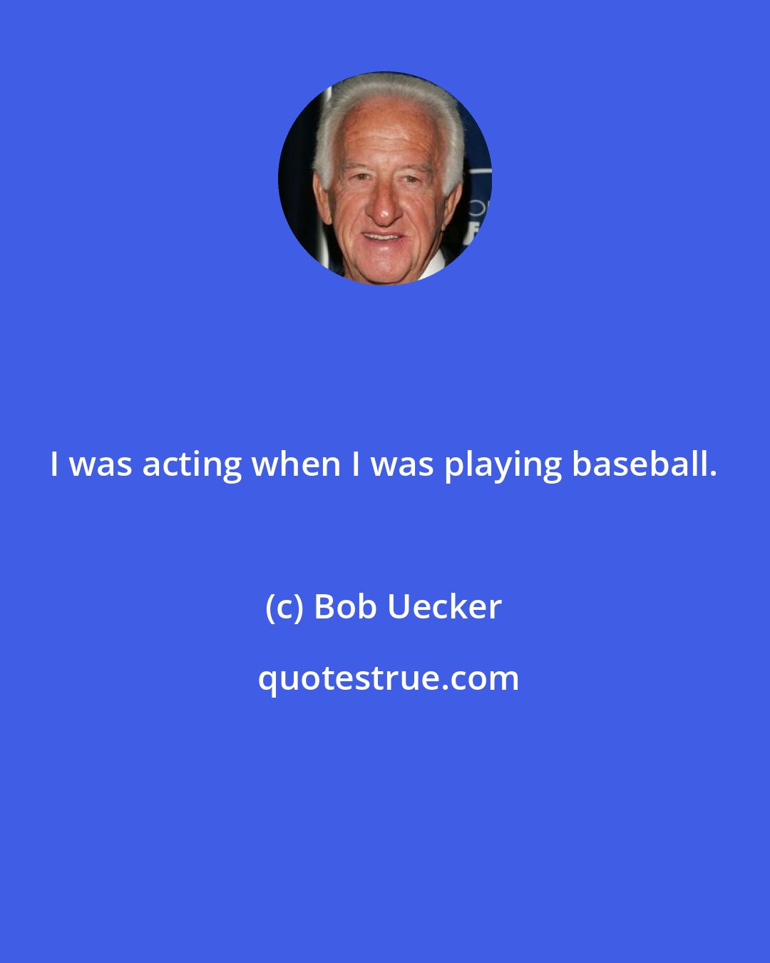 Bob Uecker: I was acting when I was playing baseball.