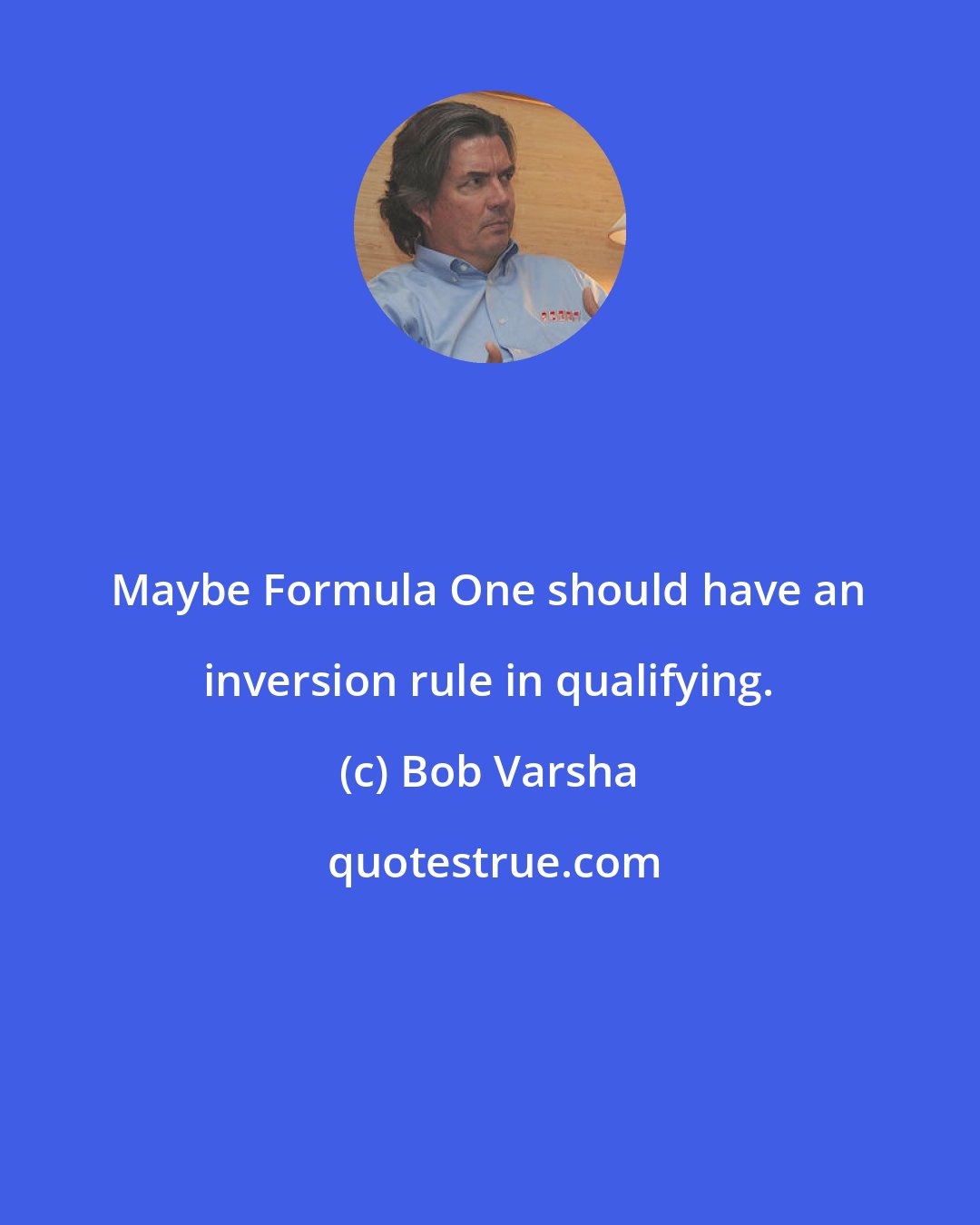 Bob Varsha: Maybe Formula One should have an inversion rule in qualifying.