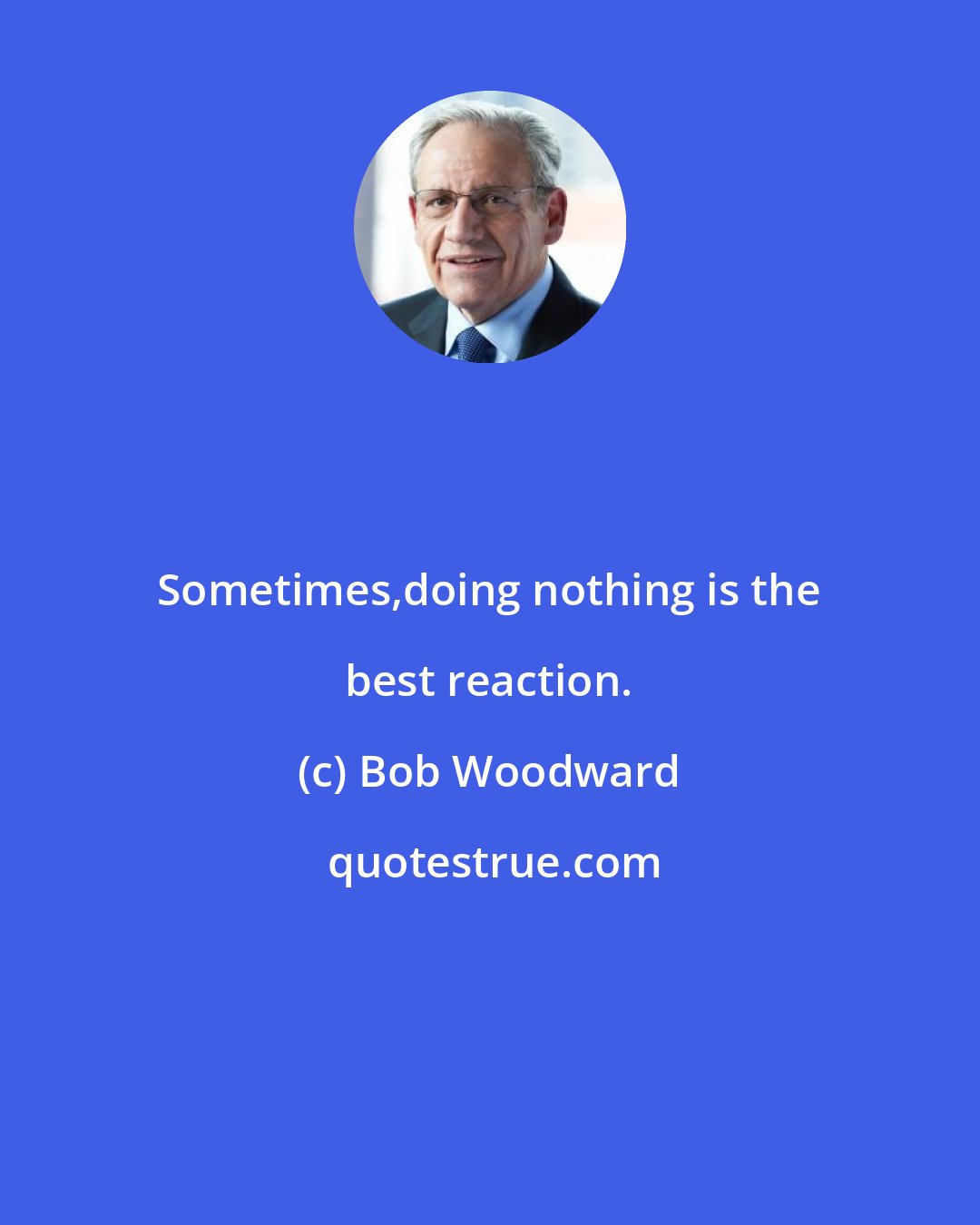 Bob Woodward: Sometimes,doing nothing is the best reaction.