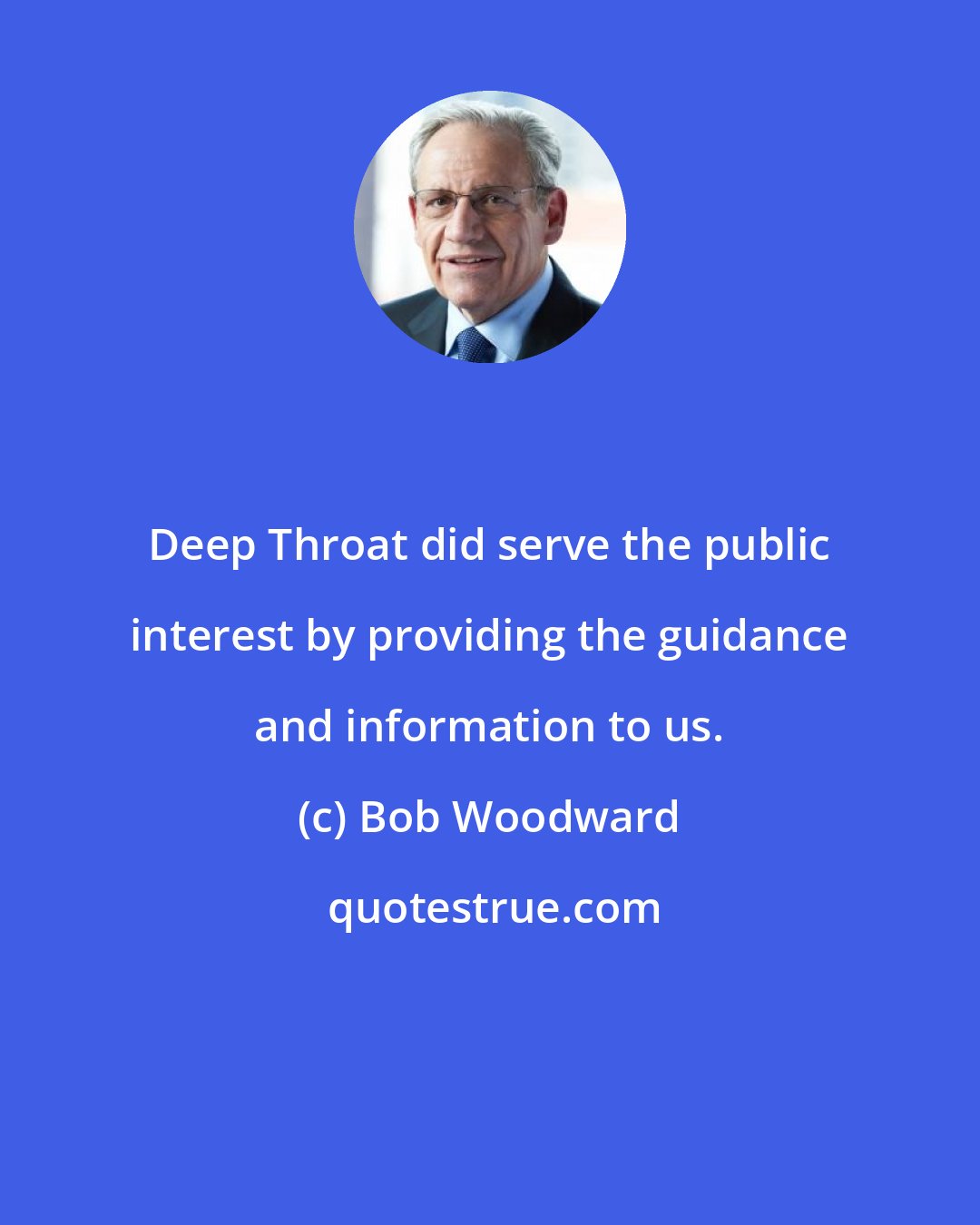 Bob Woodward: Deep Throat did serve the public interest by providing the guidance and information to us.