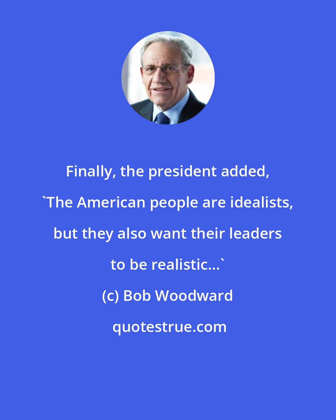 Bob Woodward: Finally, the president added, 'The American people are idealists, but they also want their leaders to be realistic...'