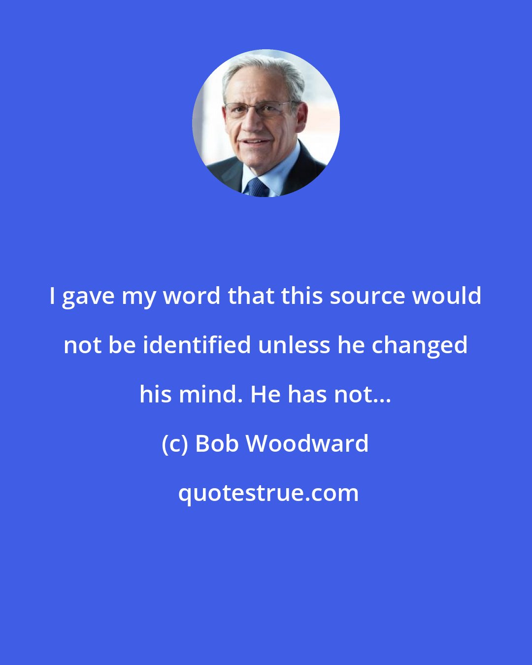 Bob Woodward: I gave my word that this source would not be identified unless he changed his mind. He has not...