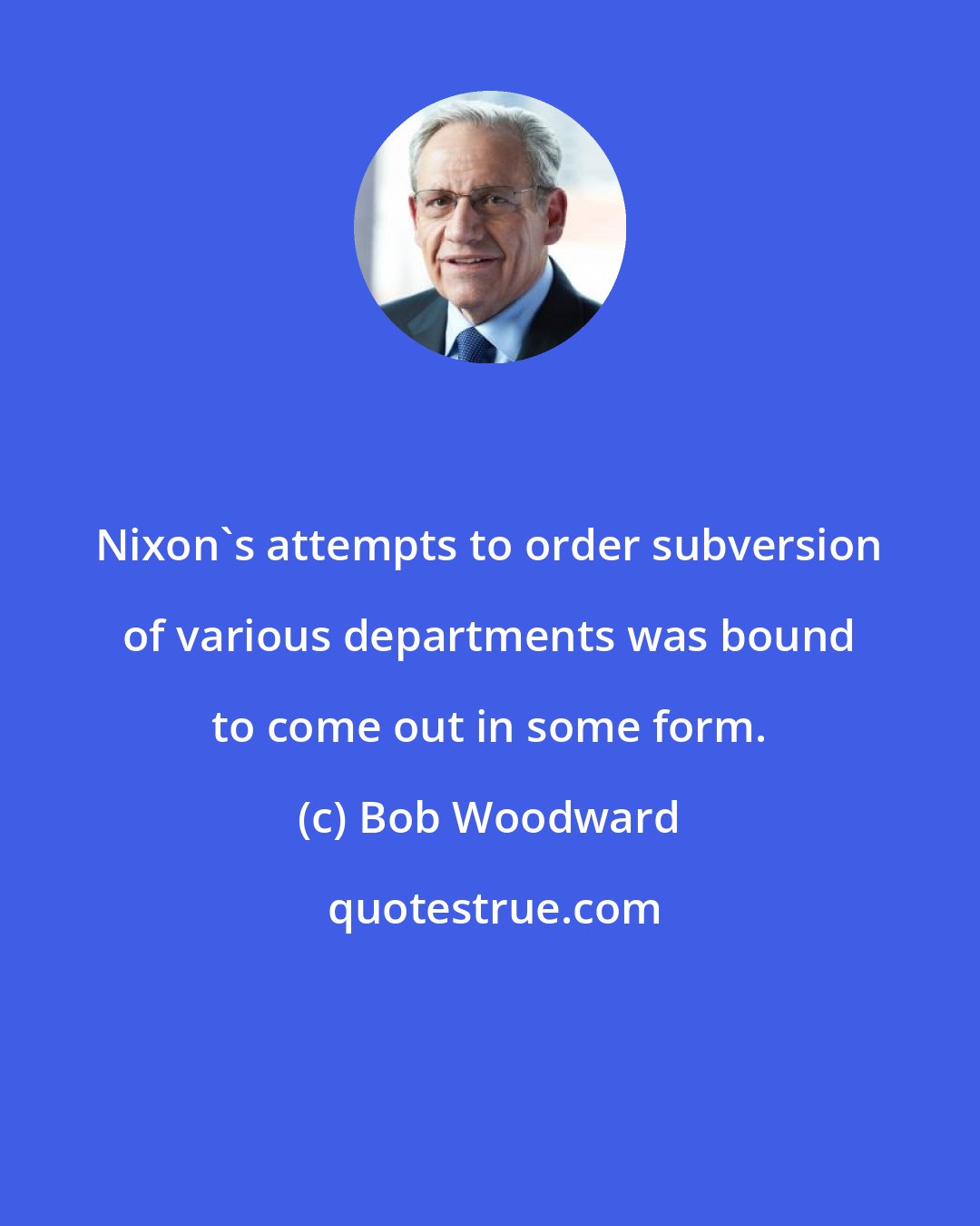 Bob Woodward: Nixon's attempts to order subversion of various departments was bound to come out in some form.