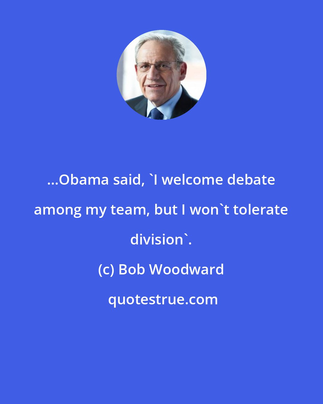 Bob Woodward: ...Obama said, 'I welcome debate among my team, but I won't tolerate division'.