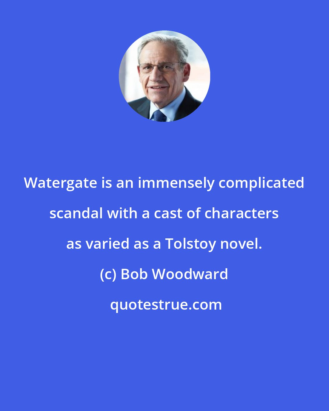 Bob Woodward: Watergate is an immensely complicated scandal with a cast of characters as varied as a Tolstoy novel.