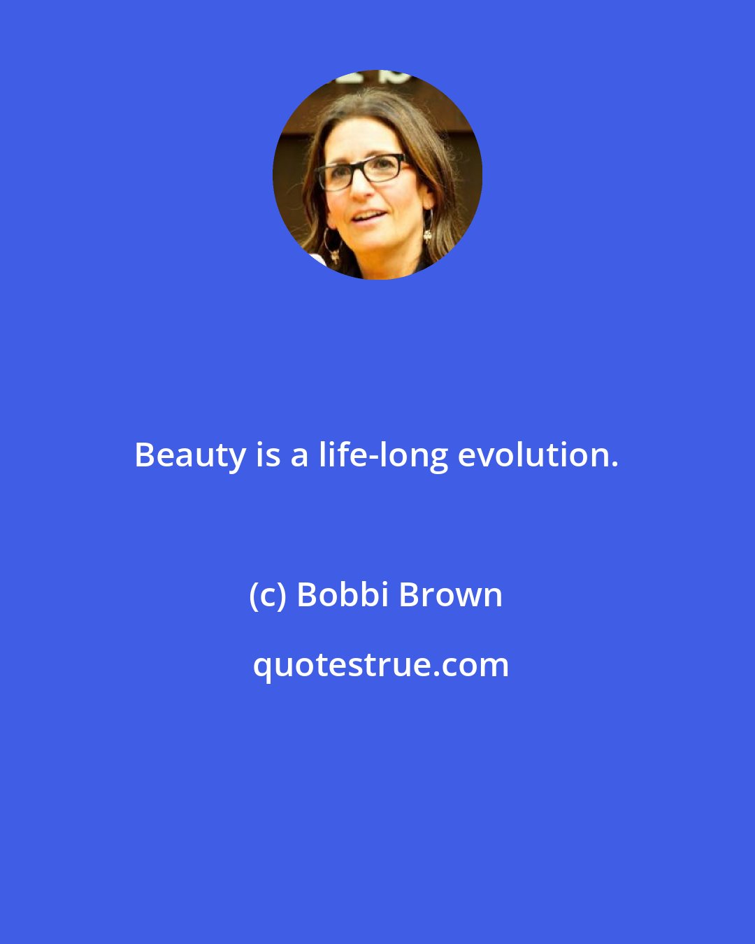 Bobbi Brown: Beauty is a life-long evolution.