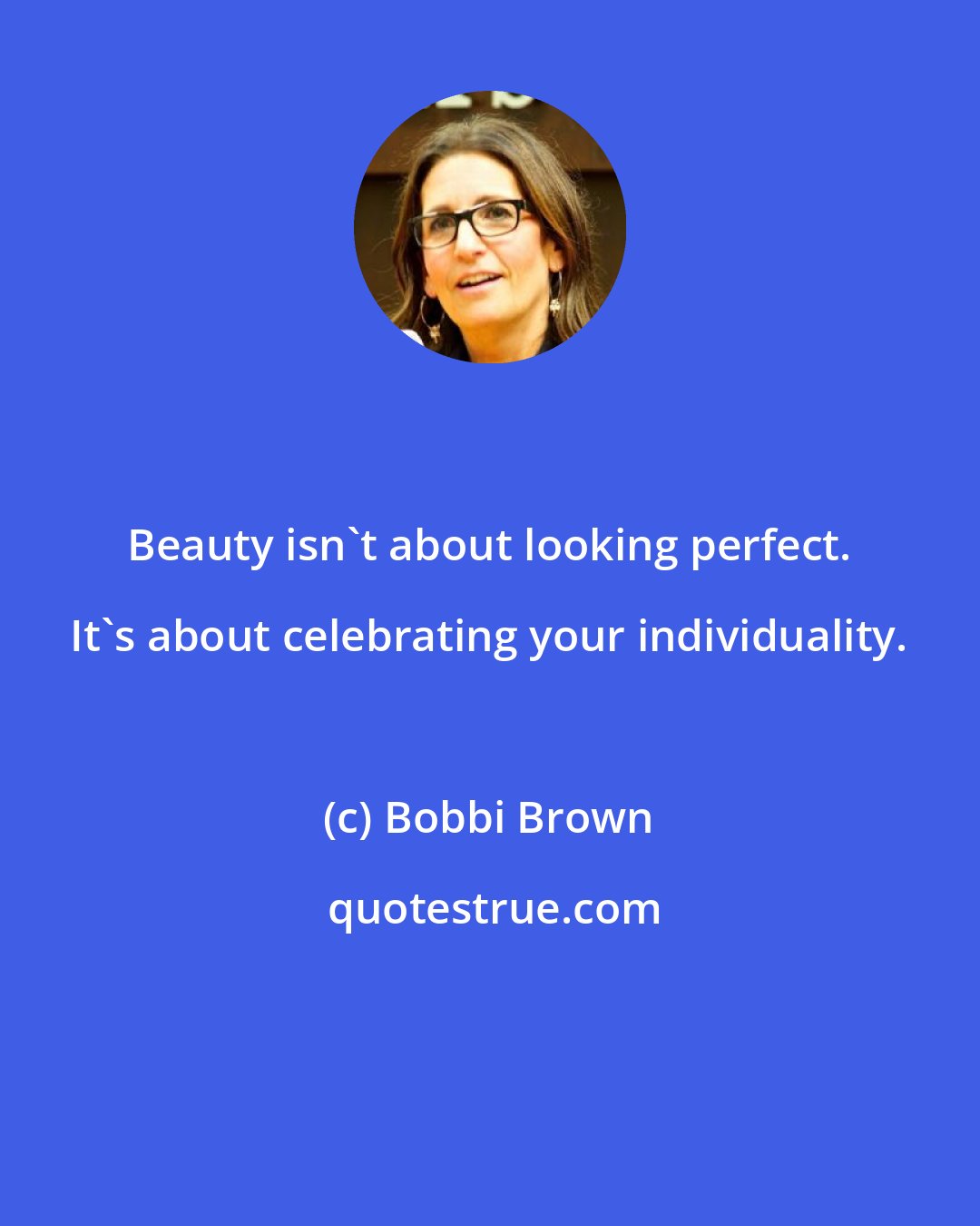 Bobbi Brown: Beauty isn't about looking perfect. It's about celebrating your individuality.