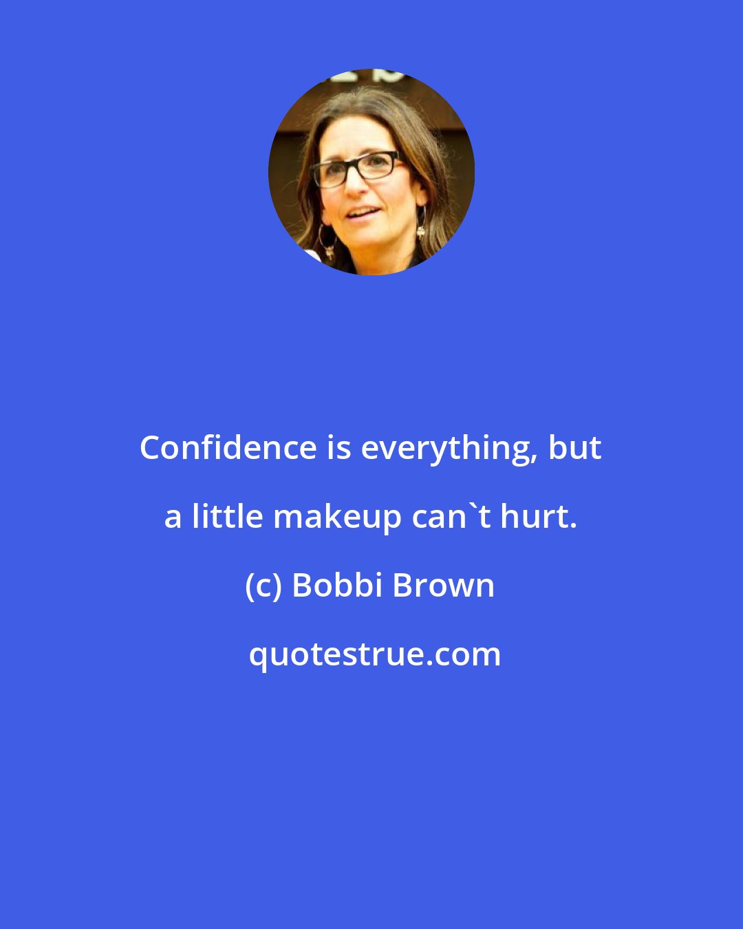 Bobbi Brown: Confidence is everything, but a little makeup can't hurt.