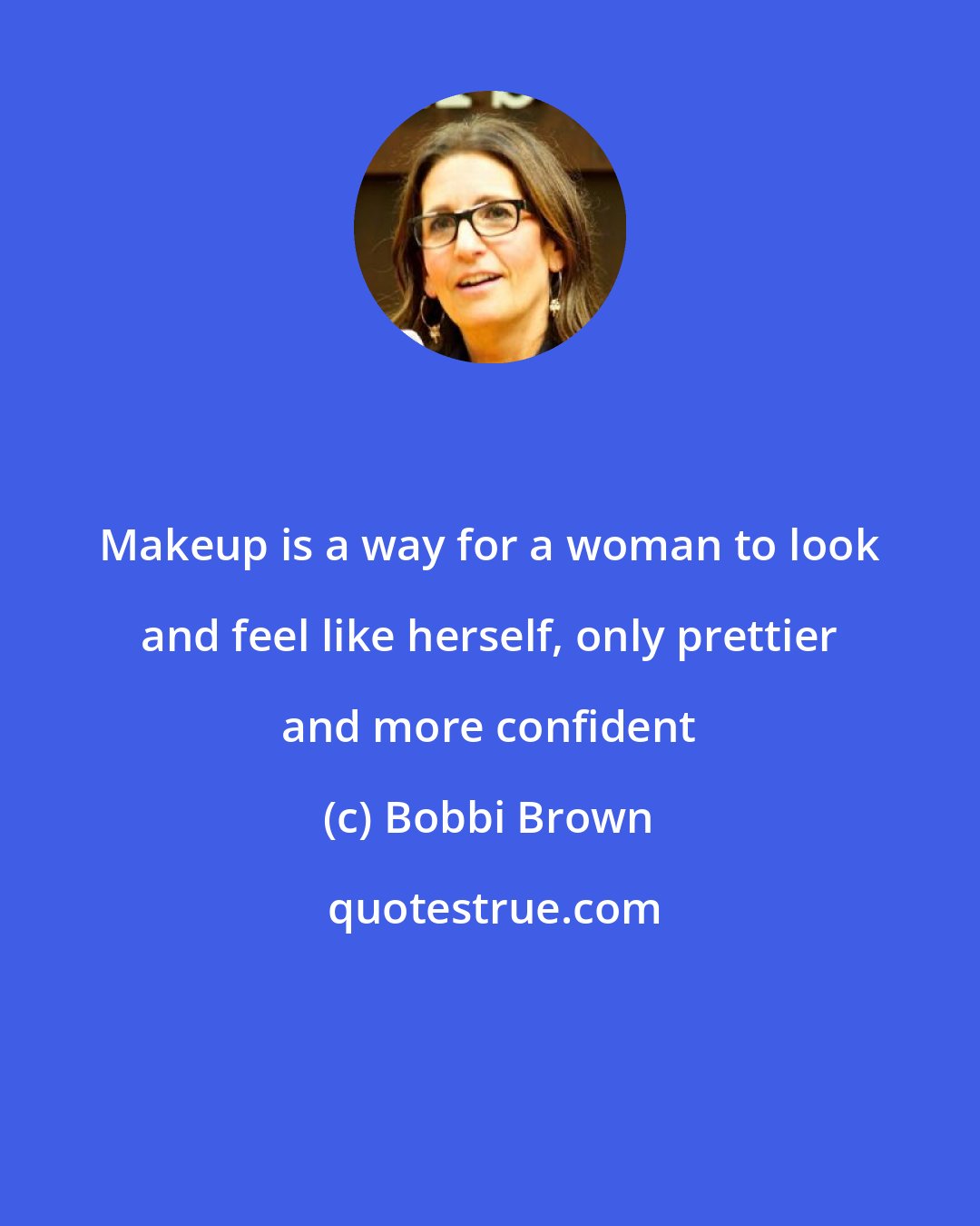 Bobbi Brown: Makeup is a way for a woman to look and feel like herself, only prettier and more confident